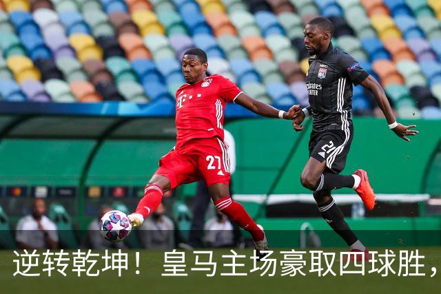 逆转乾坤！皇马主场豪取四球胜，穆帅策略引发热议